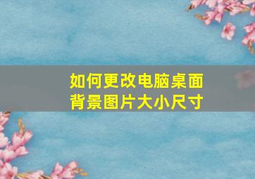 如何更改电脑桌面背景图片大小尺寸