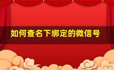 如何查名下绑定的微信号