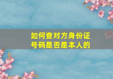 如何查对方身份证号码是否是本人的