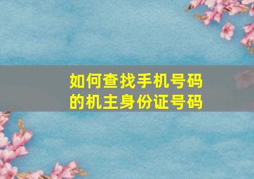 如何查找手机号码的机主身份证号码