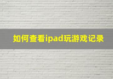 如何查看ipad玩游戏记录