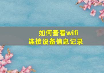 如何查看wifi连接设备信息记录