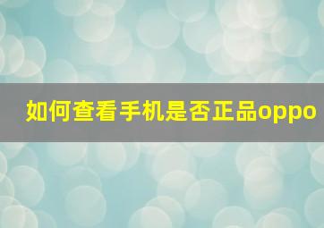 如何查看手机是否正品oppo