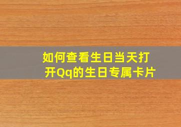 如何查看生日当天打开Qq的生日专属卡片