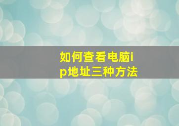 如何查看电脑ip地址三种方法