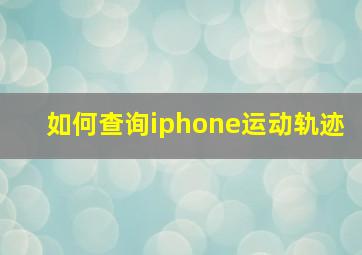 如何查询iphone运动轨迹