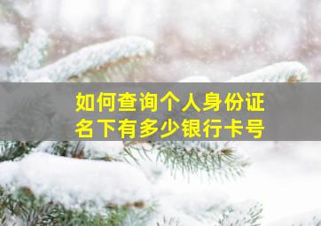 如何查询个人身份证名下有多少银行卡号