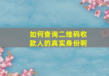 如何查询二维码收款人的真实身份啊