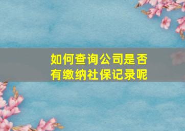 如何查询公司是否有缴纳社保记录呢