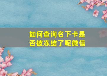 如何查询名下卡是否被冻结了呢微信