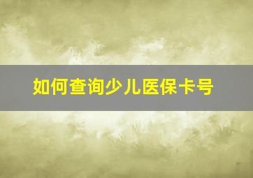 如何查询少儿医保卡号