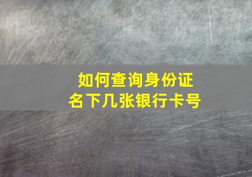 如何查询身份证名下几张银行卡号