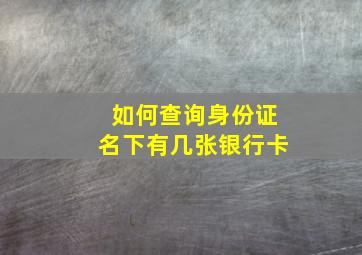 如何查询身份证名下有几张银行卡