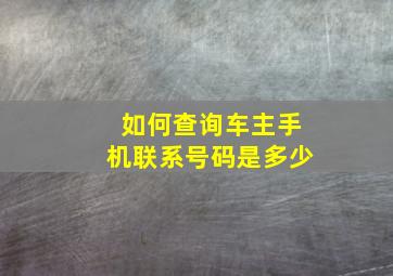 如何查询车主手机联系号码是多少