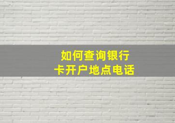 如何查询银行卡开户地点电话