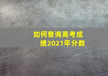 如何查询高考成绩2021年分数