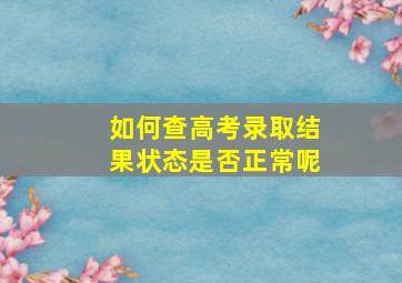 如何查高考录取结果状态是否正常呢