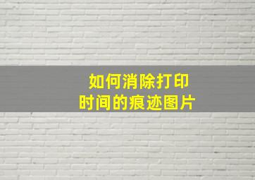 如何消除打印时间的痕迹图片