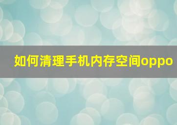 如何清理手机内存空间oppo