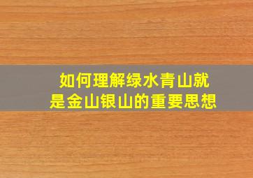 如何理解绿水青山就是金山银山的重要思想