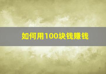 如何用100块钱赚钱