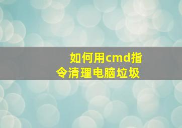 如何用cmd指令清理电脑垃圾