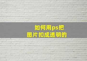 如何用ps把图片扣成透明的