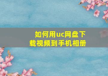 如何用uc网盘下载视频到手机相册