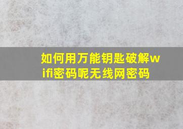 如何用万能钥匙破解wifi密码呢无线网密码