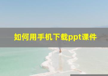 如何用手机下载ppt课件