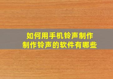 如何用手机铃声制作制作铃声的软件有哪些