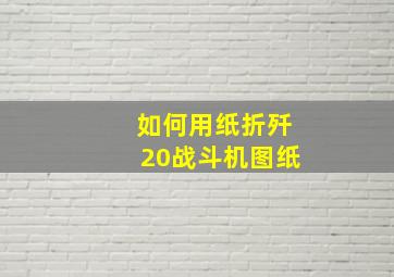 如何用纸折歼20战斗机图纸