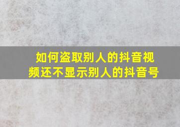 如何盗取别人的抖音视频还不显示别人的抖音号