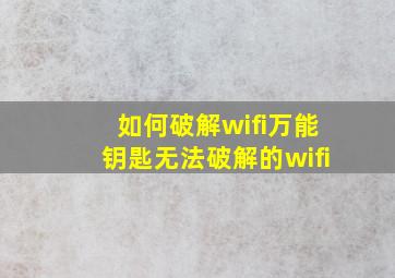 如何破解wifi万能钥匙无法破解的wifi