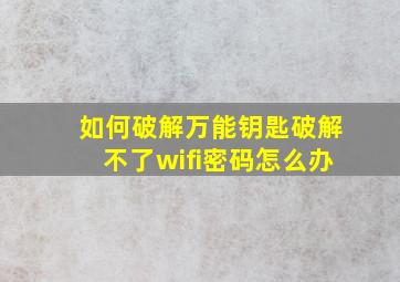 如何破解万能钥匙破解不了wifi密码怎么办