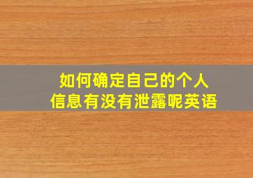 如何确定自己的个人信息有没有泄露呢英语