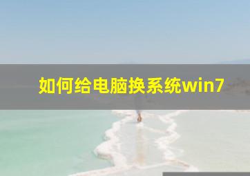 如何给电脑换系统win7