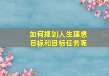 如何规划人生理想目标和目标任务呢