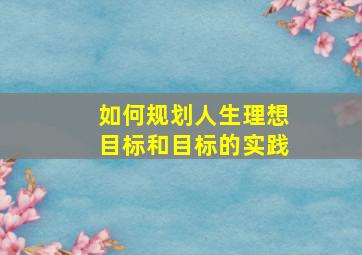 如何规划人生理想目标和目标的实践