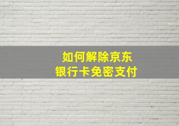 如何解除京东银行卡免密支付