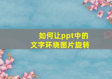 如何让ppt中的文字环绕图片旋转