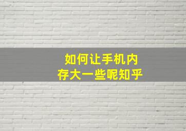 如何让手机内存大一些呢知乎