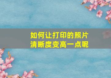 如何让打印的照片清晰度变高一点呢