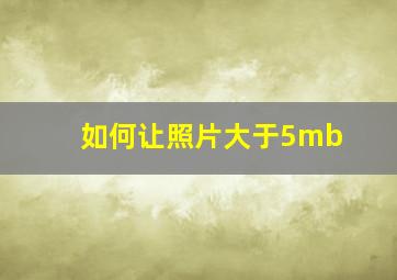 如何让照片大于5mb