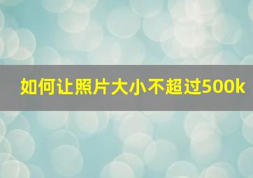 如何让照片大小不超过500k