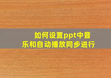 如何设置ppt中音乐和自动播放同步进行