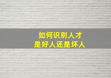 如何识别人才是好人还是坏人