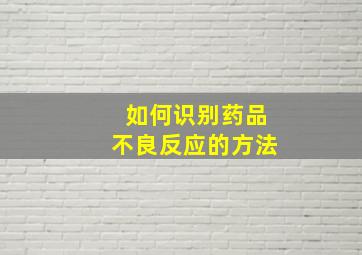 如何识别药品不良反应的方法