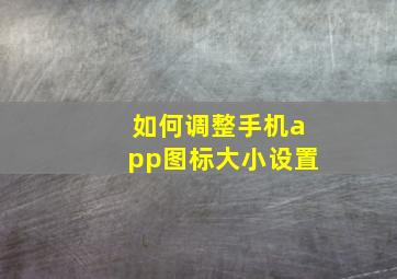 如何调整手机app图标大小设置