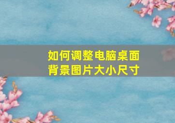 如何调整电脑桌面背景图片大小尺寸